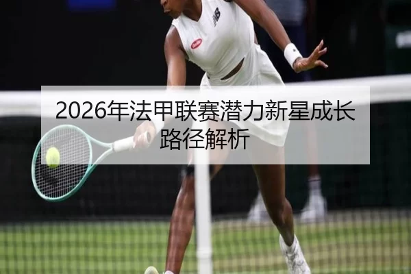 2026年法甲联赛潜力新星成长路径解析