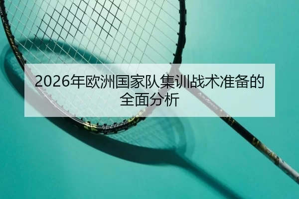 2026年欧洲国家队集训战术准备的全面分析