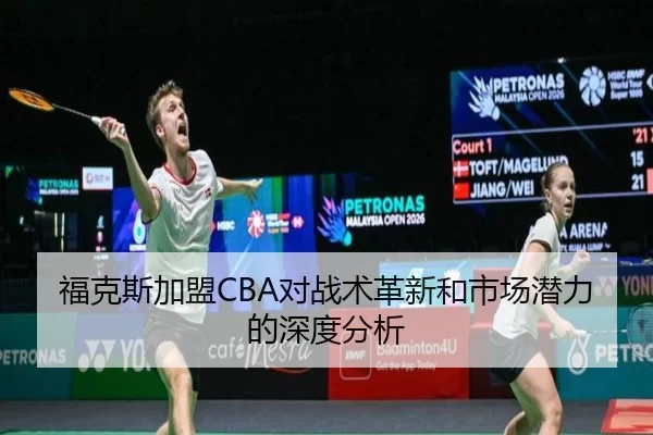 福克斯加盟CBA对战术革新和市场潜力的深度分析